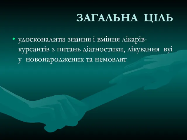 ЗАГАЛЬНА ЦІЛЬ удосконалити знання і вміння лікарів-курсантів з питань діагностики, лікування вуі у новонароджених та немовлят