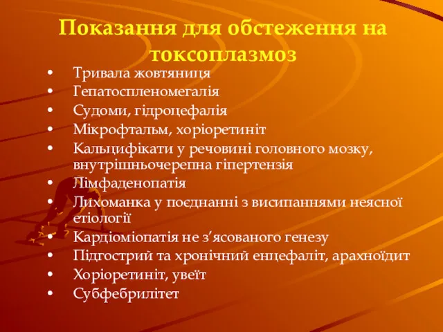 Показання для обстеження на токсоплазмоз Тривала жовтяниця Гепатоспленомегалія Судоми, гідроцефалія