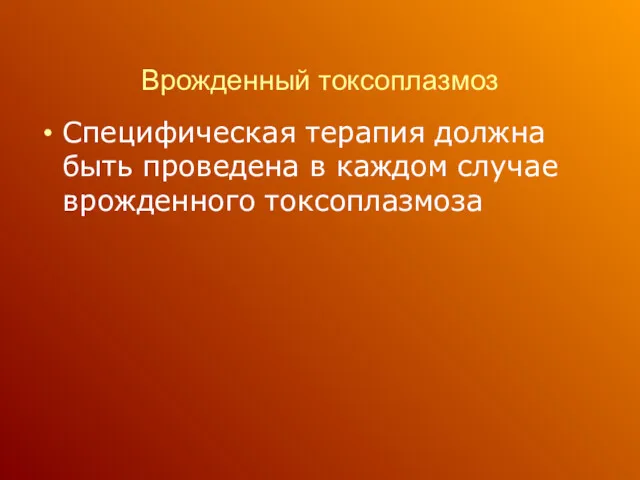 Врожденный токсоплазмоз Специфическая терапия должна быть проведена в каждом случае врожденного токсоплазмоза