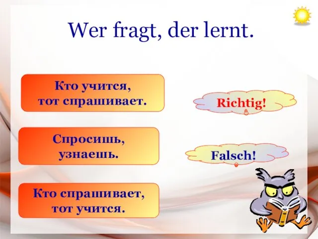 Wer fragt, der lernt. Кто учится, тот спрашивает. Спросишь, узнаешь. Кто спрашивает, тот учится. Richtig! Falsch!