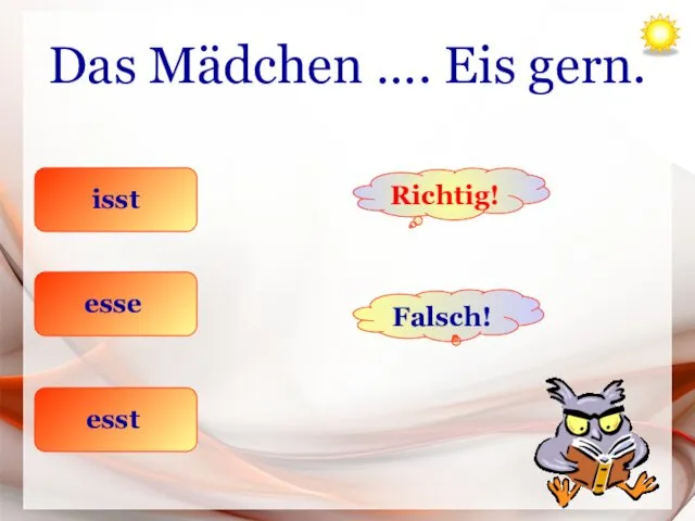 Das Mädchen …. Eis gern. isst esse esst Richtig! Falsch!