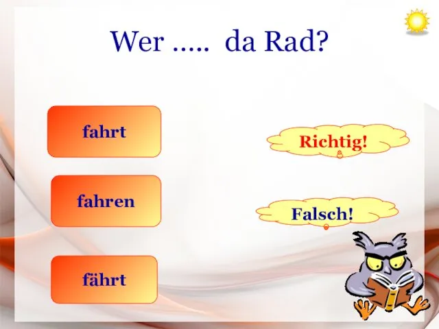 Wer ….. da Rad? fahrt fahren fährt Richtig! Falsch!