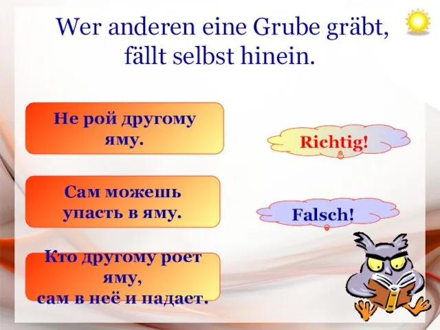 Wer anderen eine Grube gräbt, fällt selbst hinein. Не рой