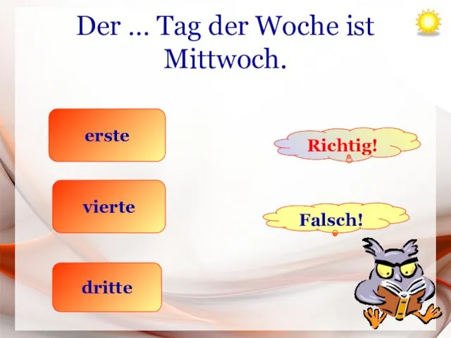 Der … Tag der Woche ist Mittwoch. erste vierte dritte Richtig! Falsch!