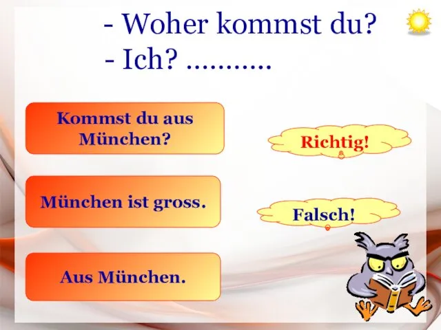 - Woher kommst du? - Ich? ……….. Kommst du aus