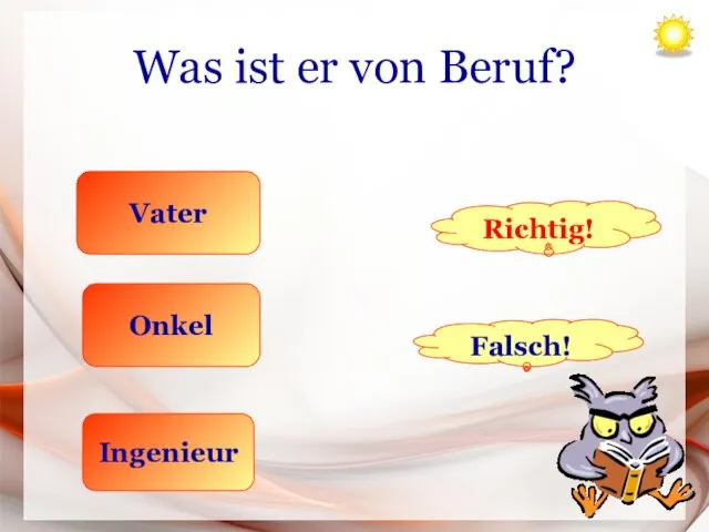 Was ist er von Beruf? Vater Onkel Ingenieur Richtig! Falsch!