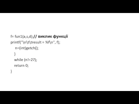 f= fun1(a,s,d);// виклик функції printf("\n\t\tresult = %f\n", f); n=(int)getch(); } while (n!=27); return 0; }