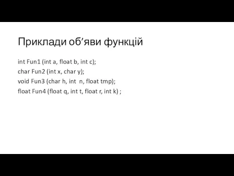Приклади об’яви функцій int Fun1 (int a, float b, int c); char Fun2