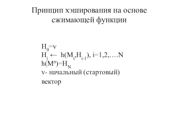 Принцип хэширования на основе сжимающей функции H0=v Hi ← h(Mi,Hi-1), i=1,2,….N h(Mn)=HN v- начальный (стартовый) вектор