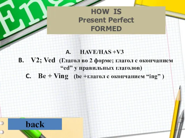 back HOW IS Present Perfect FORMED HAVE/HAS +V3 V2; Ved (Глагол во 2