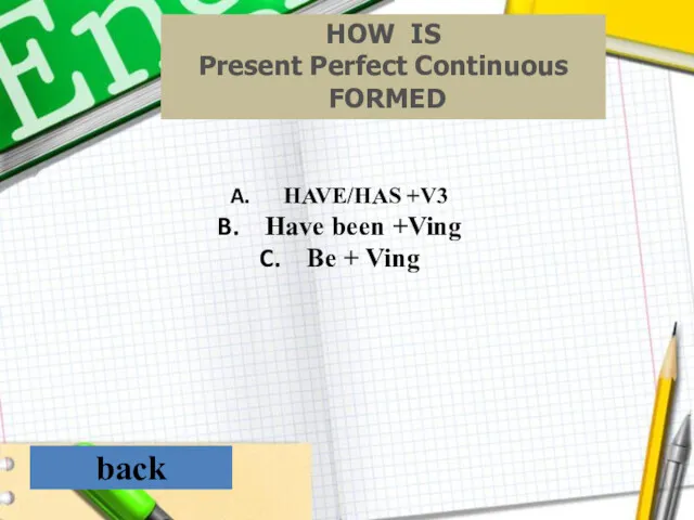 back HOW IS Present Perfect Continuous FORMED HAVE/HAS +V3 Have been +Ving Ве + Ving