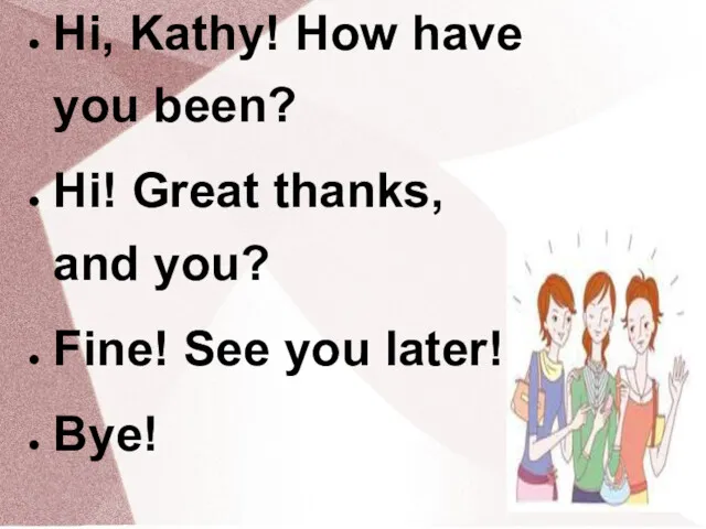 Hi, Kathy! How have you been? Hi! Great thanks, and you? Fine! See you later! Bye!