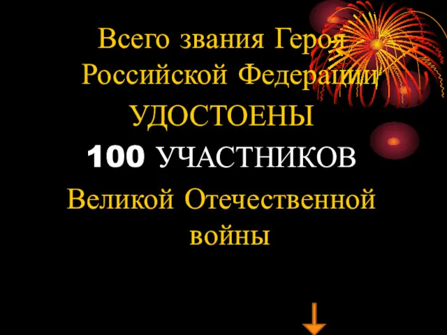 Всего звания Героя Российской Федерации УДОСТОЕНЫ 100 УЧАСТНИКОВ Великой Отечественной войны