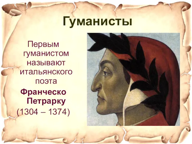 Первые гуманисты Первым гуманистом называют итальянского поэта Франческо Петрарку (1304 – 1374) Гуманисты