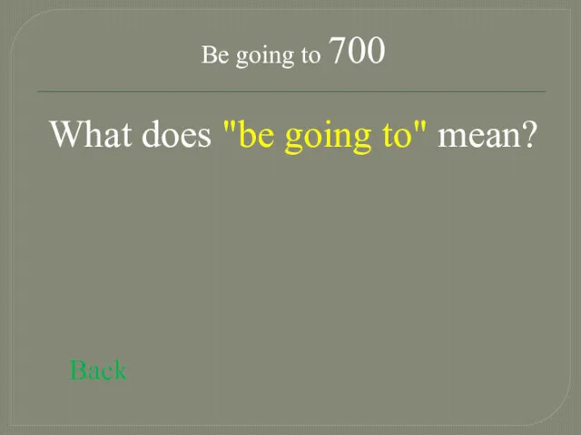 Be going to 700 What does "be going to" mean? Back