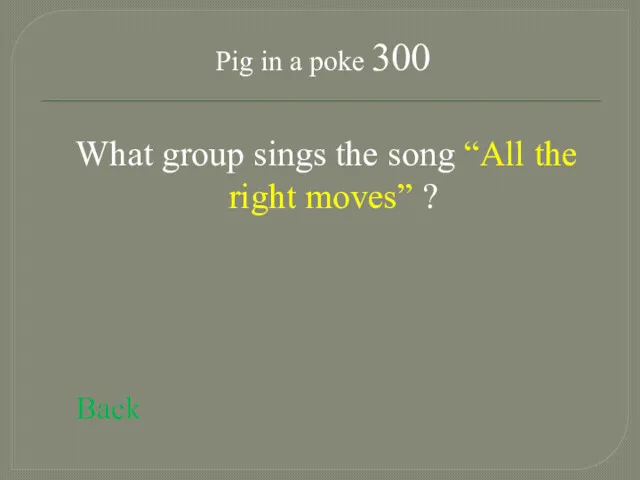 Pig in a poke 300 What group sings the song “All the right moves” ? Back