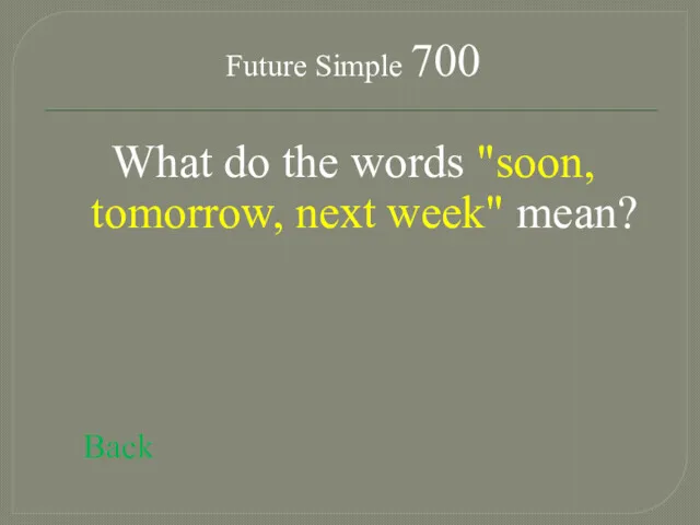 Future Simple 700 What do the words "soon, tomorrow, next week" mean? Back