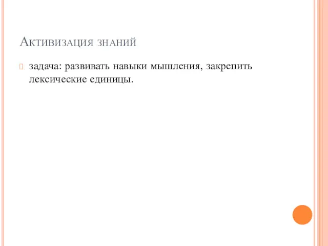 Активизация знаний задача: развивать навыки мышления, закрепить лексические единицы.