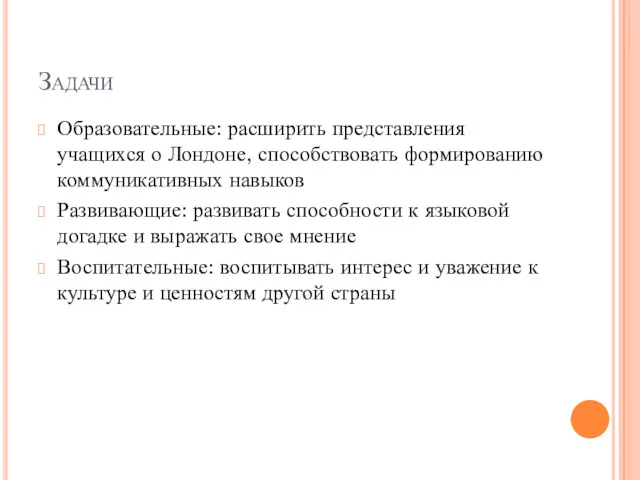 Задачи Образовательные: расширить представления учащихся о Лондоне, способствовать формированию коммуникативных