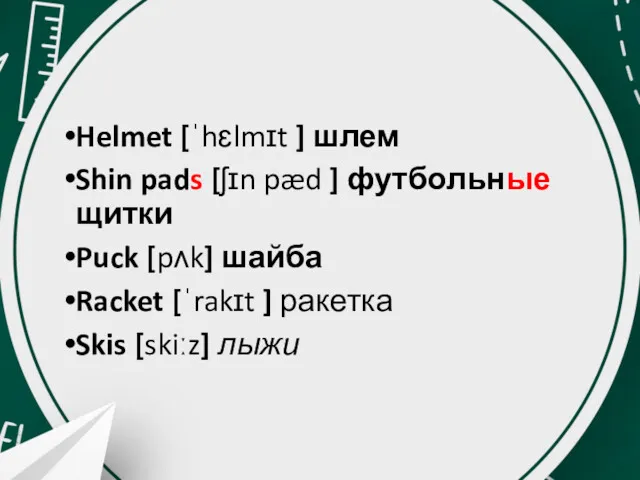 Helmet [ˈhɛlmɪt ] шлем Shin pads [ʃɪn pæd ] футбольные