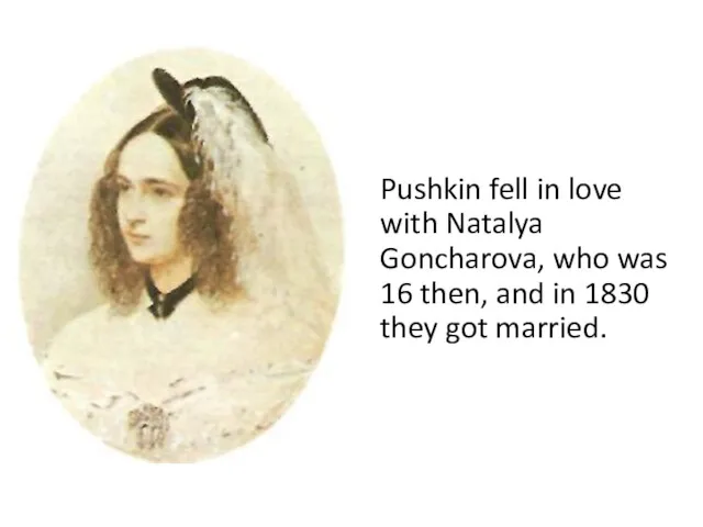 Pushkin fell in love with Natalya Goncharova, who was 16