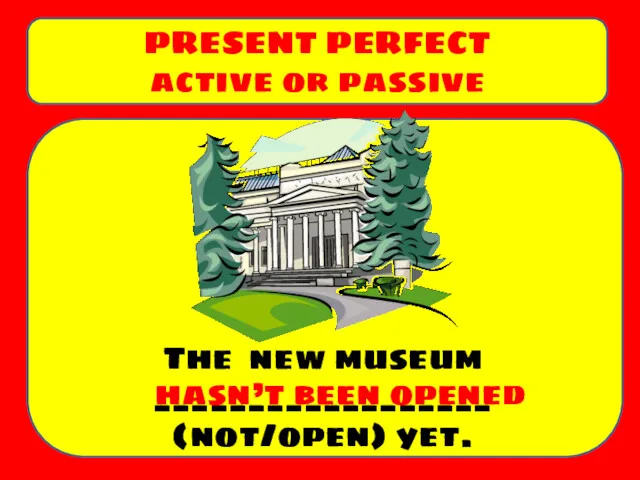 The new museum __________________ (not/open) yet. PRESENT PERFECT active or passive hasn’t been opened