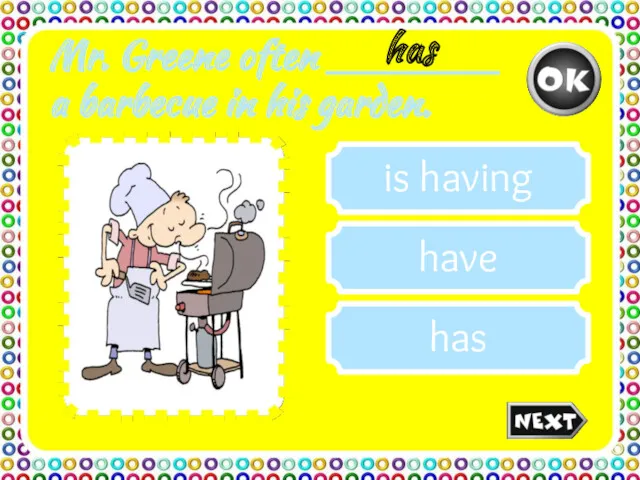 Mr. Greene often _______ a barbecue in his garden. is having have has has