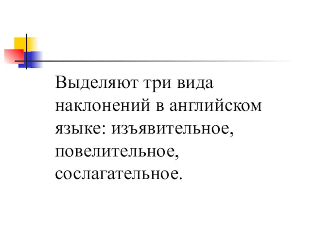 Выделяют три вида наклонений в английском языке: изъявительное, повелительное, сослагательное.