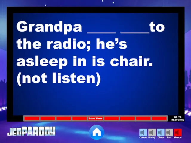 Grandpa ____ ____to the radio; he’s asleep in is chair. (not listen)