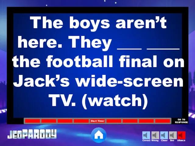 The boys aren’t here. They ___ ____ the football final on Jack’s wide-screen TV. (watch)