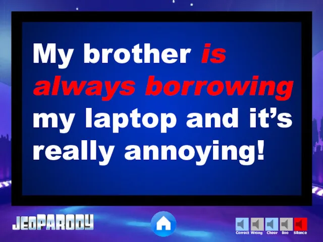 My brother is always borrowing my laptop and it’s really annoying!