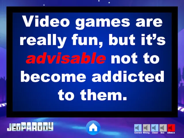 Video games are really fun, but it’s advisable not to become addicted to them.