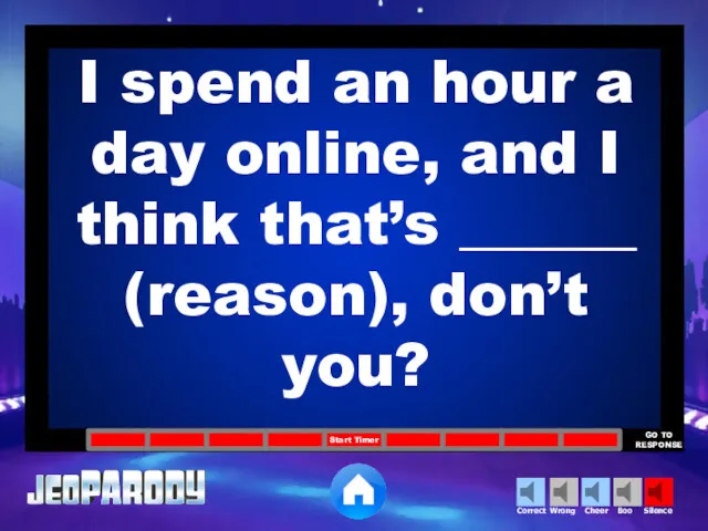 I spend an hour a day online, and I think that’s ______ (reason), don’t you?