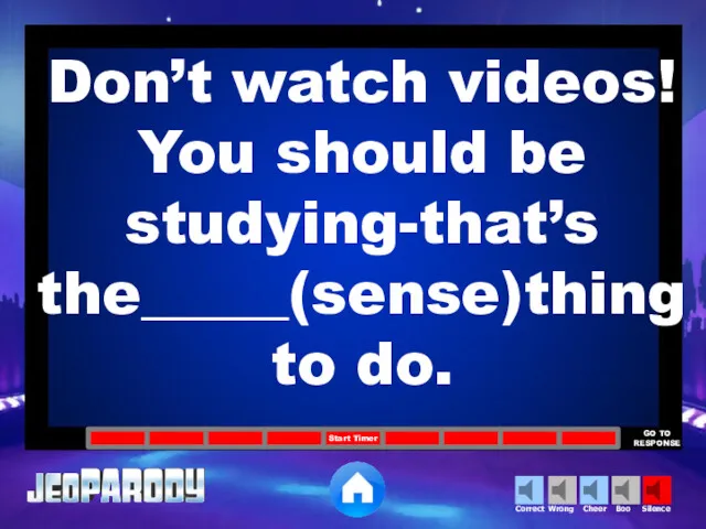 Don’t watch videos! You should be studying-that’s the_____(sense)thing to do.