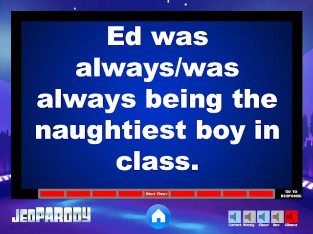 Ed was always/was always being the naughtiest boy in class.