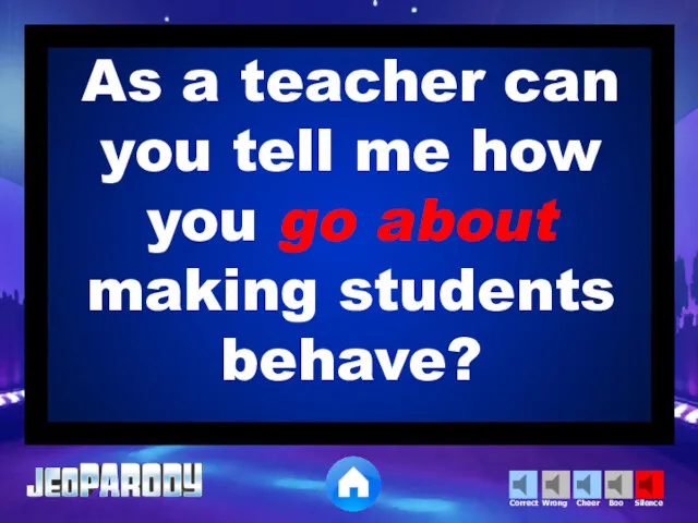 As a teacher can you tell me how you go about making students behave?