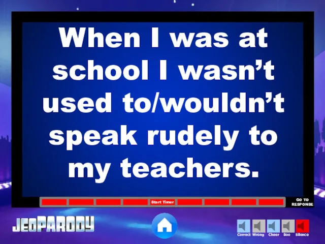 When I was at school I wasn’t used to/wouldn’t speak rudely to my teachers.