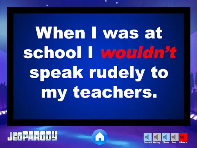 When I was at school I wouldn’t speak rudely to my teachers.