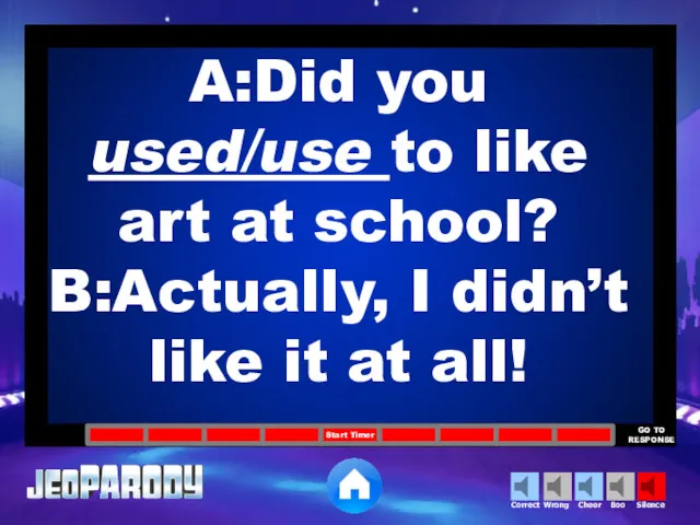 A:Did you used/use to like art at school? B:Actually, I didn’t like it at all!