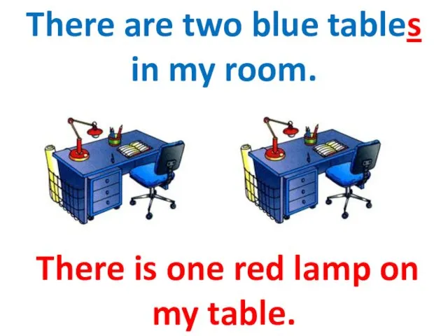 There are two blue tables in my room. There is one red lamp on my table.