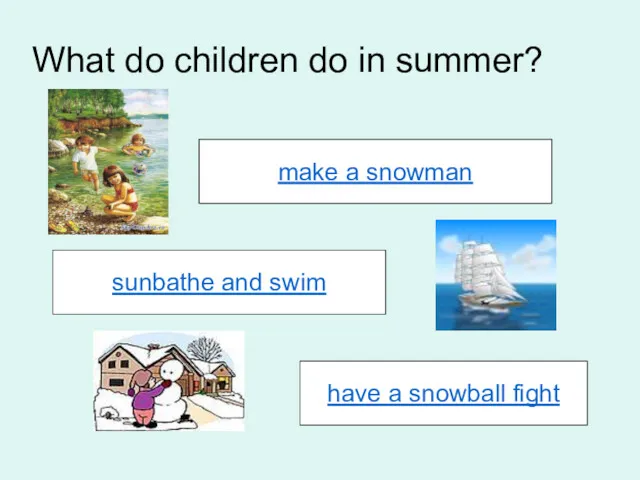 What do children do in summer? make a snowman sunbathe and swim have a snowball fight