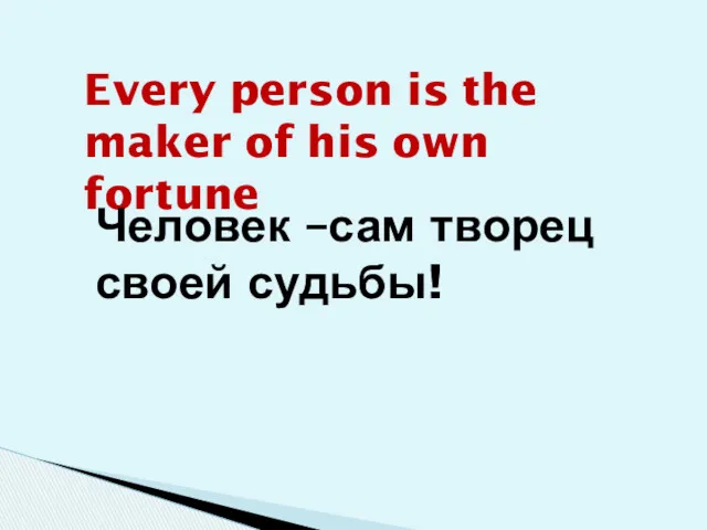 Every person is the maker of his own fortune Человек –сам творец своей судьбы!