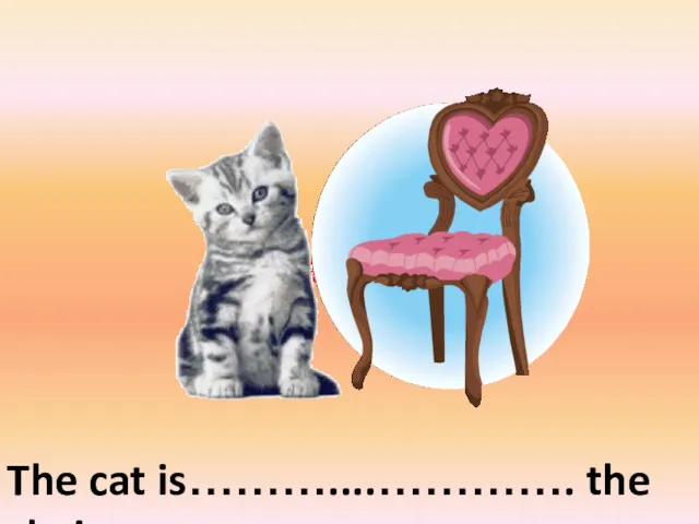 The cat is………....…………. the chair on the left of