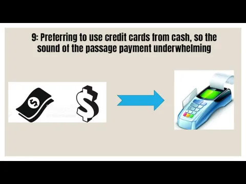 9: Preferring to use credit cards from cash, so the sound of the passage payment underwhelming