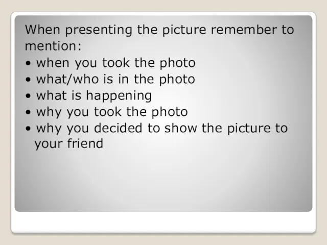 When presenting the picture remember to mention: • when you
