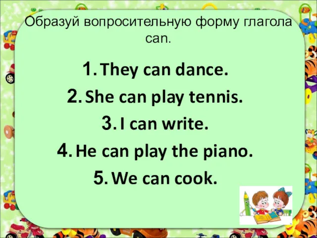 Образуй вопросительную форму глагола can. They can dance. She can play tennis. I