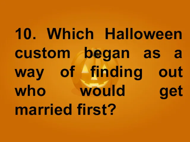 10. Which Halloween custom began as a way of finding out who would get married first?