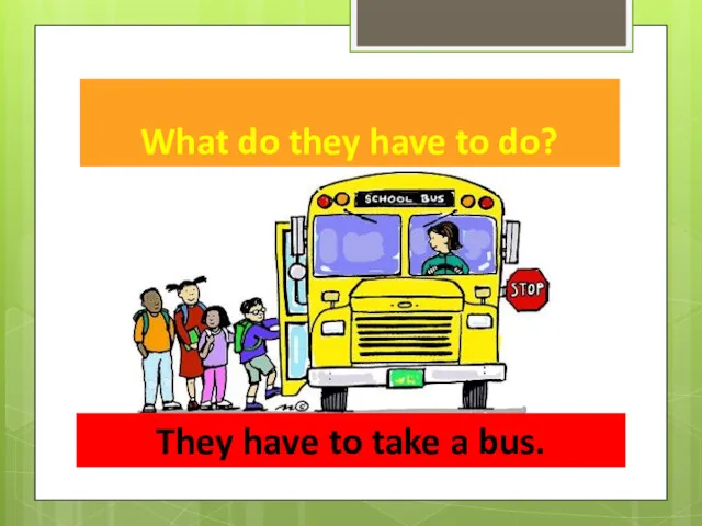 What do they have to do? They have to take a bus.