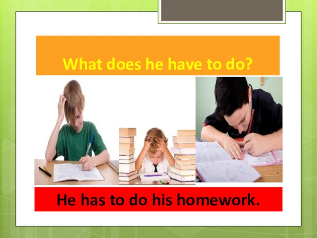 What does he have to do? He has to do his homework.