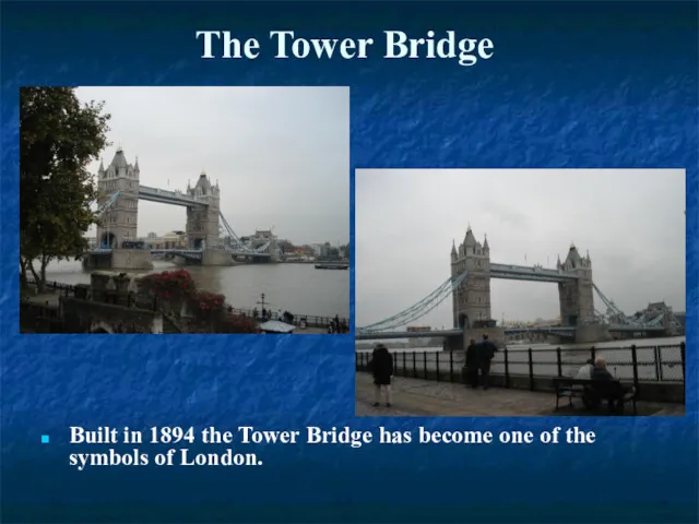 The Tower Bridge Built in 1894 the Tower Bridge has